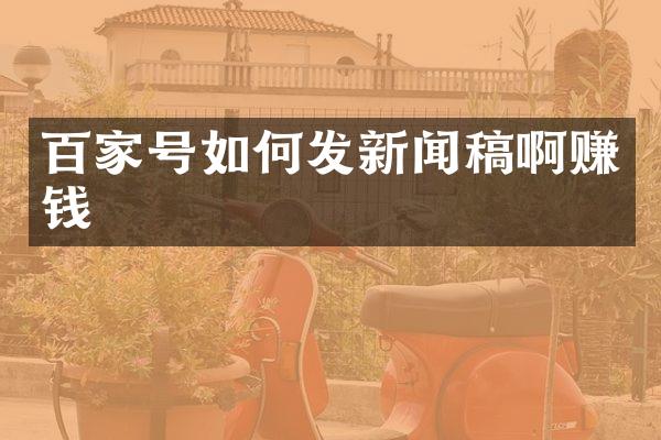 百家号如何发新闻稿啊赚钱