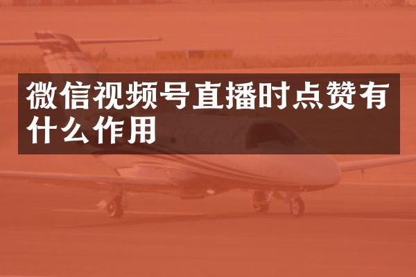 微信视频号直播时点赞有什么作用