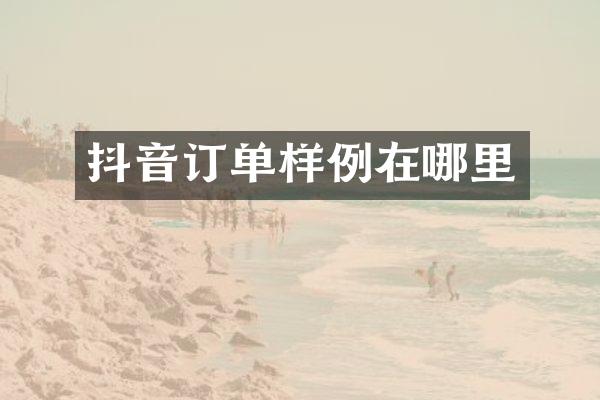 抖音订单样例在哪里