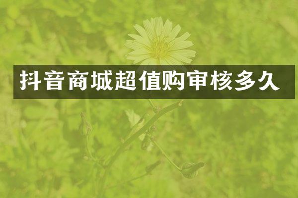 抖音商城超值购审核多久