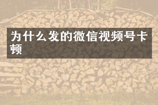 为什么发的微信视频号卡顿