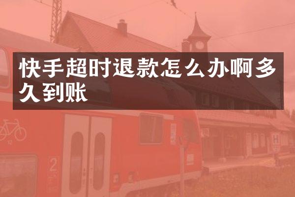 快手超时退款怎么办啊多久到账
