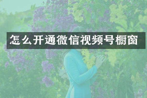 怎么开通微信视频号橱窗