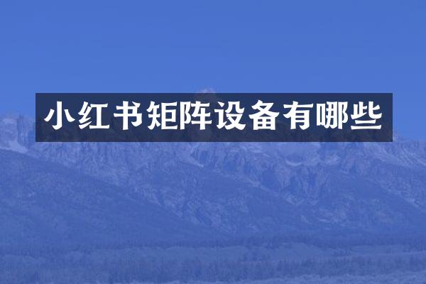 小红书矩阵设备有哪些