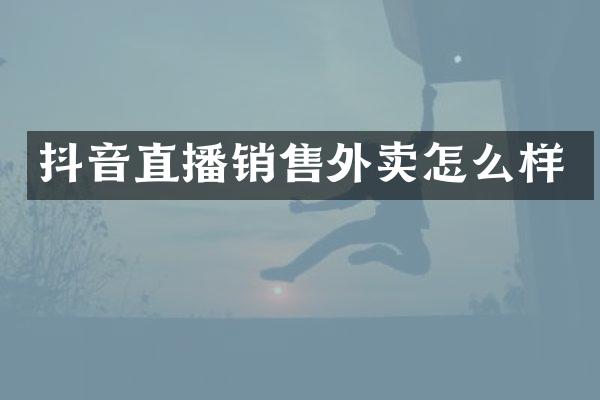 抖音直播销售外卖怎么样