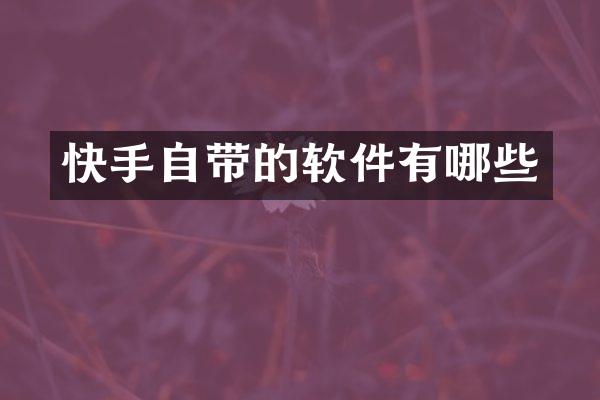 快手自带的软件有哪些