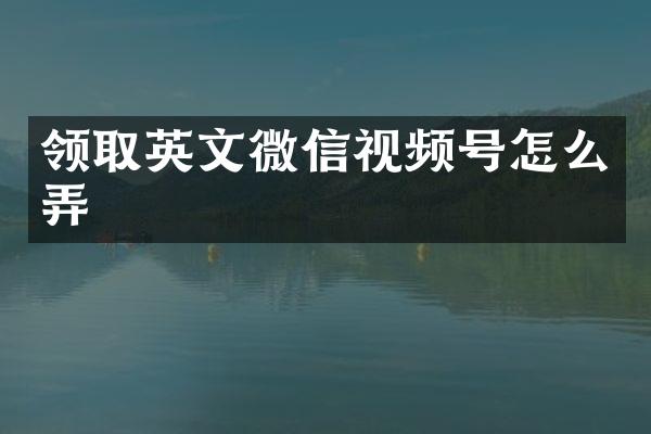领取英文微信视频号怎么弄