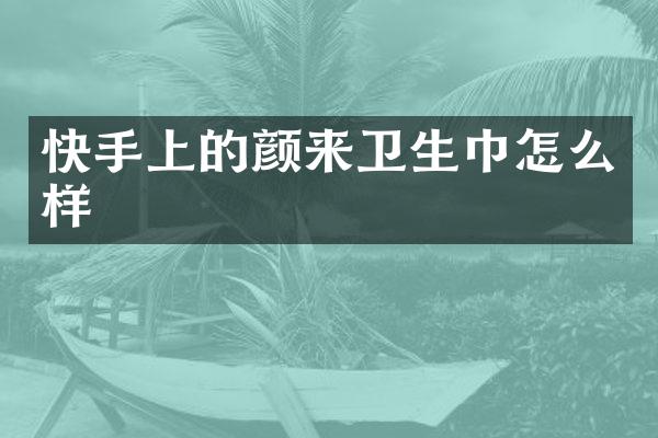快手上的颜来卫生巾怎么样