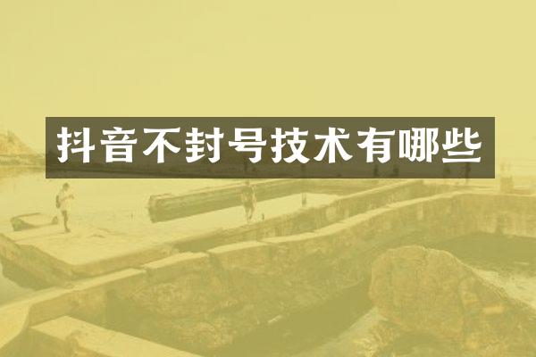 抖音不封号技术有哪些