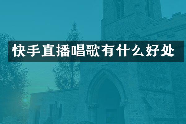 快手直播唱歌有什么好处