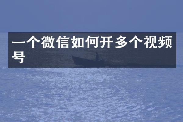 一个微信如何开多个视频号