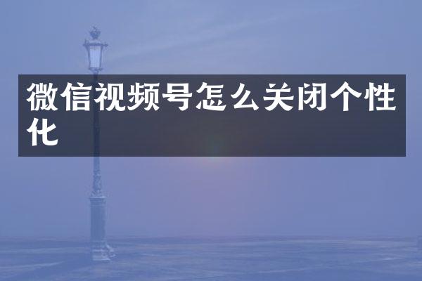 微信视频号怎么关闭个性化