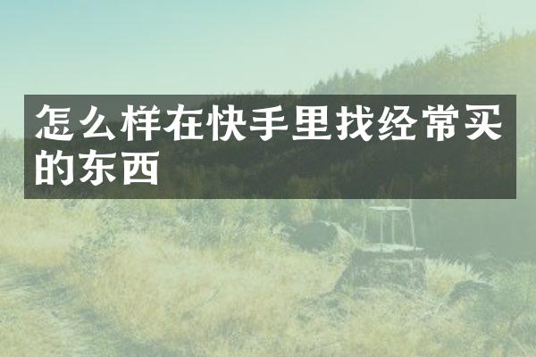 怎么样在快手里找经常买的东西