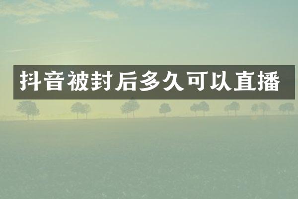 抖音被封后多久可以直播