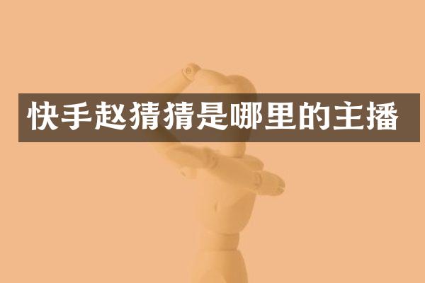 快手赵猜猜是哪里的主播