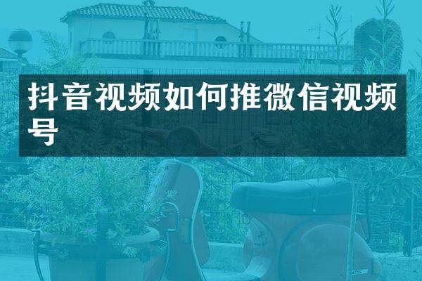 抖音视频如何推微信视频号