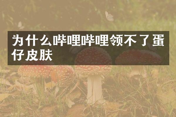 为什么哔哩哔哩领不了蛋仔皮肤
