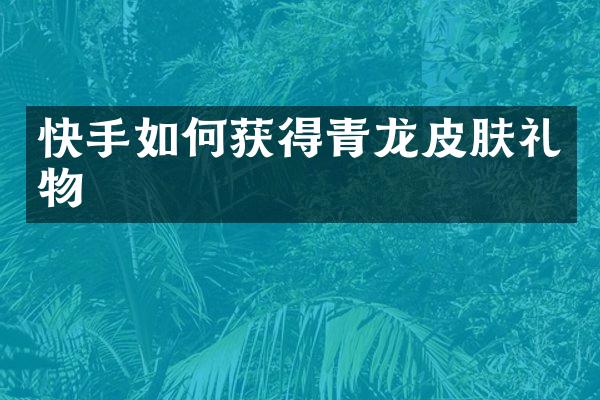 快手如何获得青龙皮肤礼物