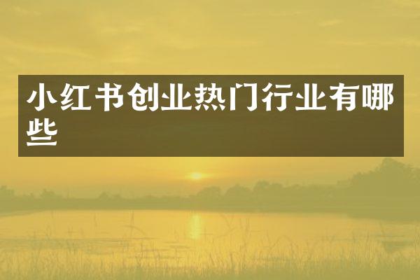 小红书创业热门行业有哪些