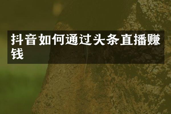 抖音如何通过头条直播赚钱
