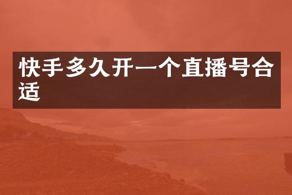 快手多久开一个直播号合适