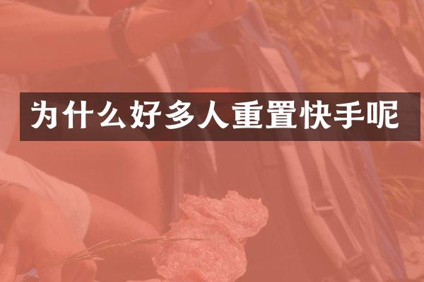 为什么好多人重置快手呢