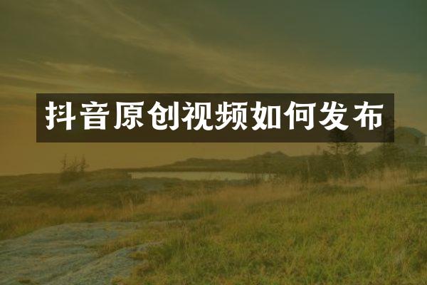 抖音原创视频如何发布