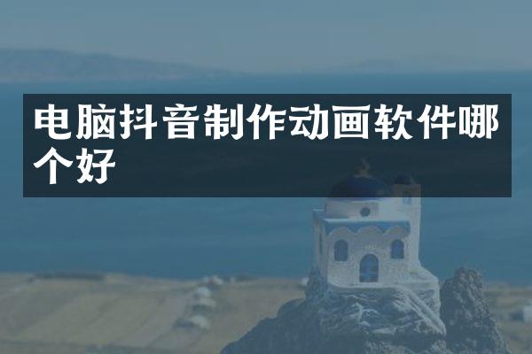 电脑抖音制作动画软件哪个好