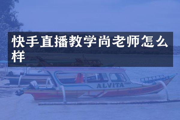 快手直播教学尚老师怎么样
