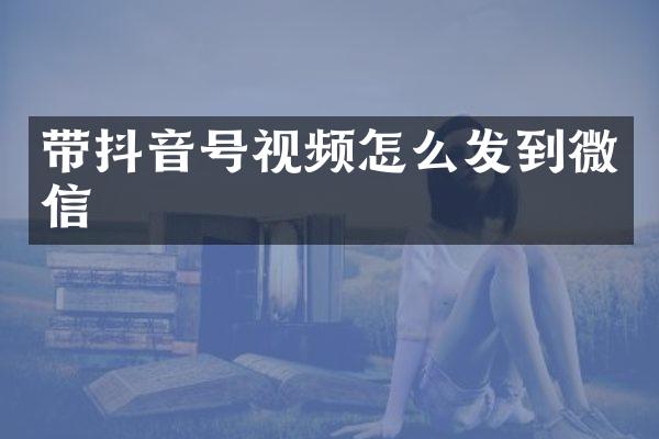 带抖音号视频怎么发到微信