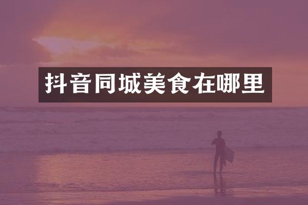 抖音同城美食在哪里