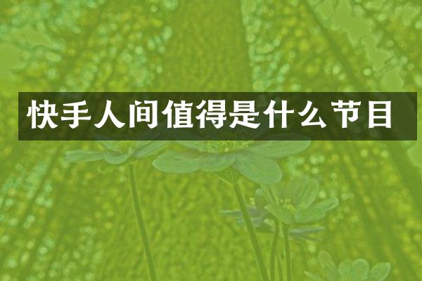快手人间值得是什么节目