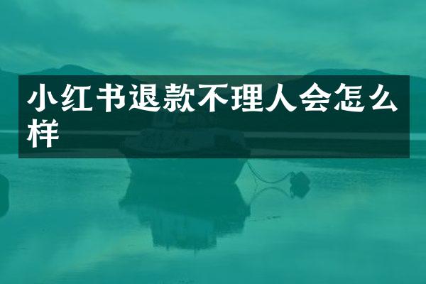 小红书退款不理人会怎么样