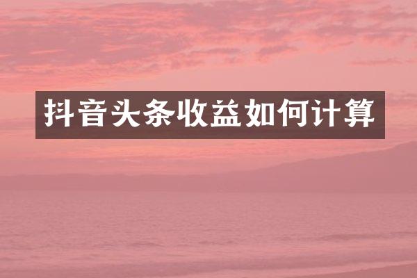 抖音头条收益如何计算