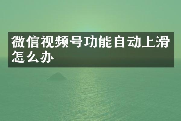 微信视频号功能自动上滑怎么办