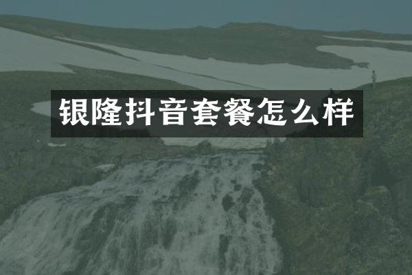 银隆抖音套餐怎么样