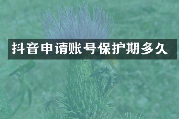 抖音申请账号保护期多久
