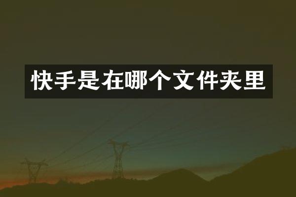 快手是在哪个文件夹里