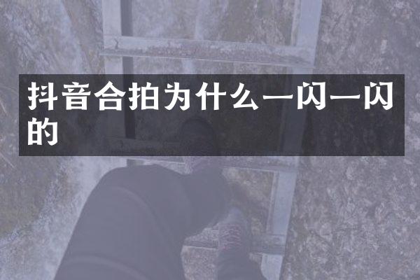 抖音合拍为什么一闪一闪的
