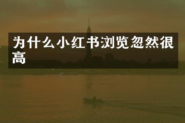 为什么小红书浏览忽然很高