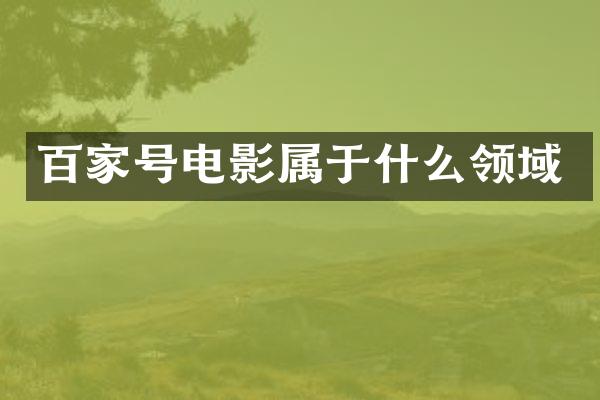 百家号电影属于什么领域