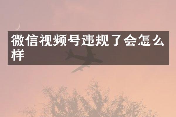 微信视频号违规了会怎么样