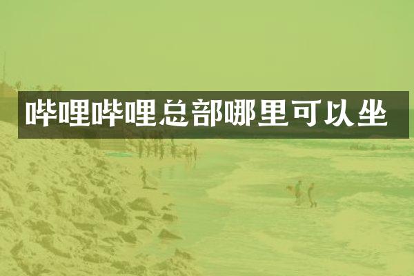 哔哩哔哩总部哪里可以坐