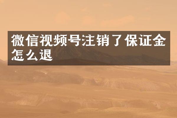 微信视频号注销了保证金怎么退