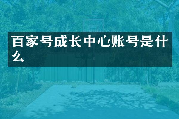 百家号成长中心账号是什么