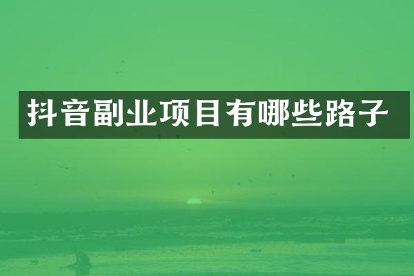 抖音副业项目有哪些路子
