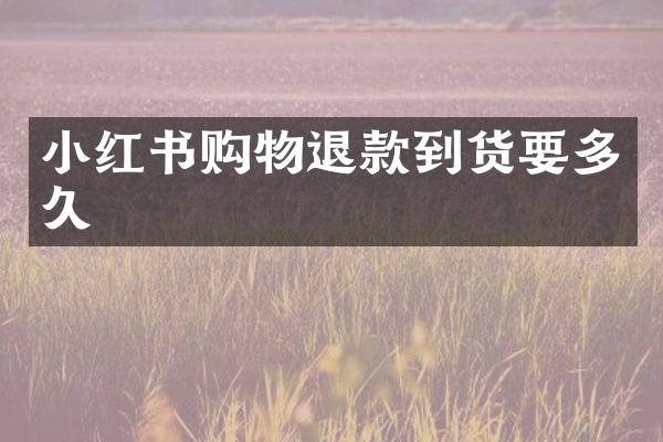 小红书购物退款到货要多久