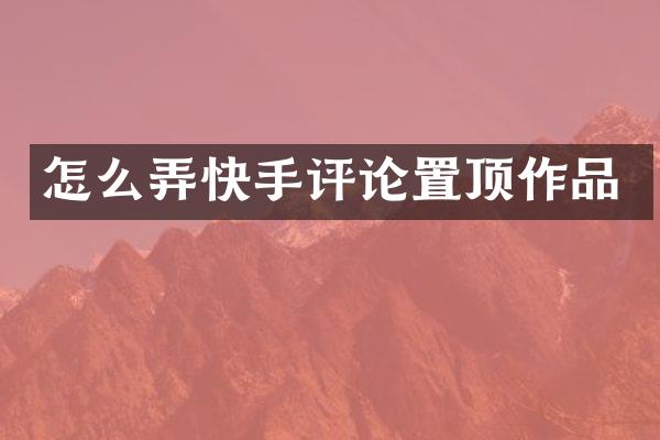 怎么弄快手评论置顶作品