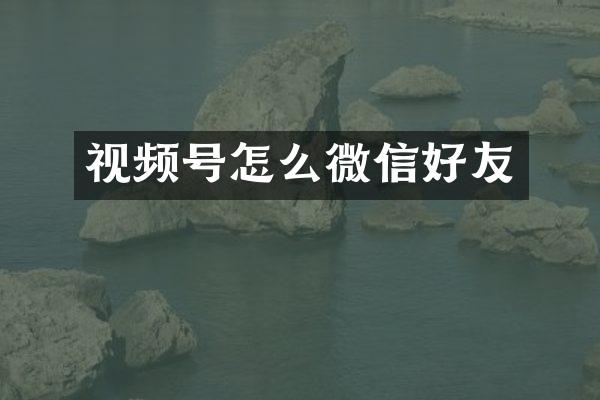 视频号怎么微信好友