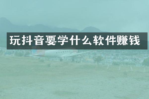 玩抖音要学什么软件赚钱